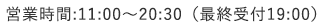 営業時間:11:00～20:30（最終受付19:00）